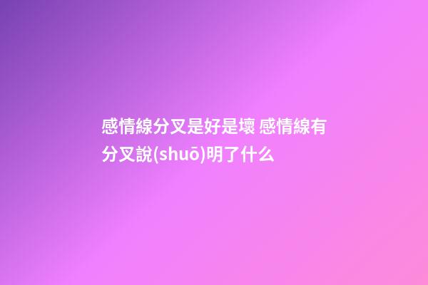 感情線分叉是好是壞 感情線有分叉說(shuō)明了什么